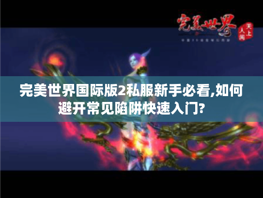完美世界国际版2私服新手必看,如何避开常见陷阱快速入门?
