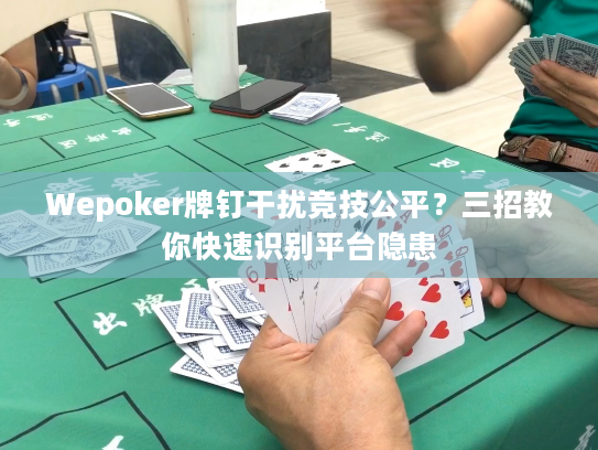 Wepoker牌钉干扰竞技公平？三招教你快速识别平台隐患