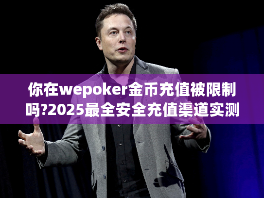 你在wepoker金币充值被限制吗?2025最全安全充值渠道实测