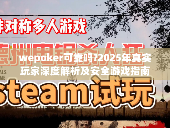 wepoker可靠吗?2025年真实玩家深度解析及安全游戏指南
