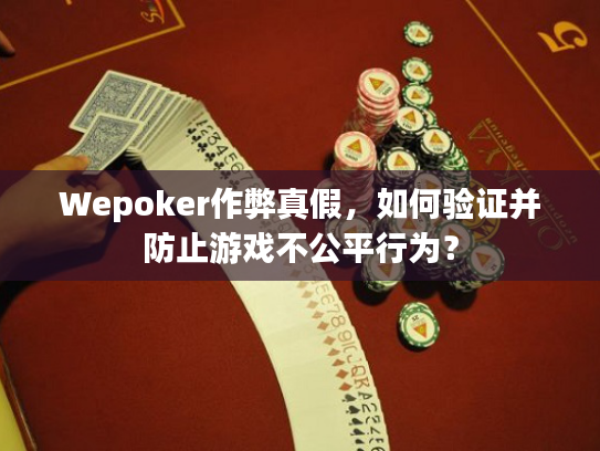 Wepoker作弊真假，如何验证并防止游戏不公平行为？