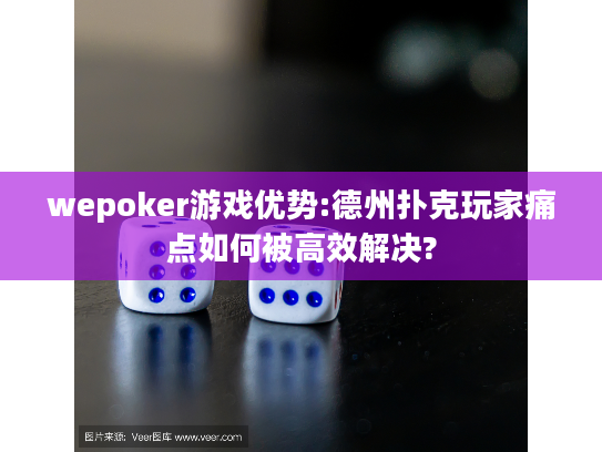 wepoker游戏优势:德州扑克玩家痛点如何被高效解决? wepoker游戏优势:德州扑克玩家痛点如何被高效解决?
