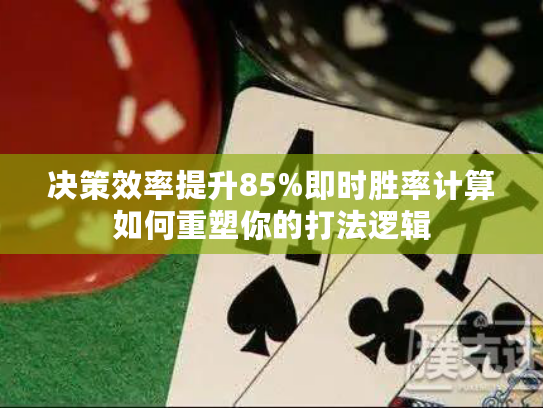 决策效率提升85%即时胜率计算如何重塑你的打法逻辑