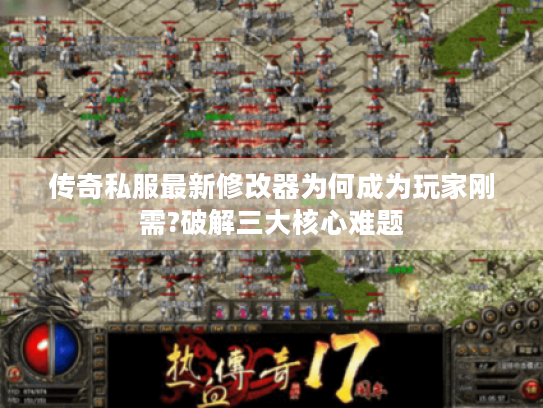 传奇私服最新修改器为何成为玩家刚需?破解三大核心难题