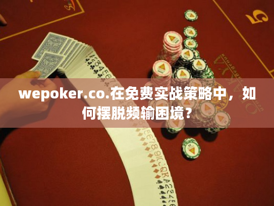 wepoker.co.在免费实战策略中，如何摆脱频输困境？