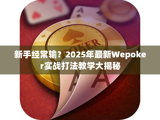 新手经常输？2025年最新Wepoker实战打法教学大揭秘