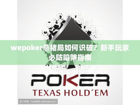 wepoker杀猪局如何识破？新手玩家必防陷阱指南