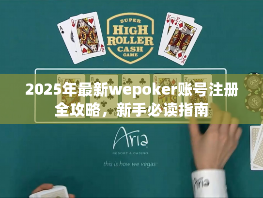 2025年最新wepoker账号注册全攻略，新手必读指南