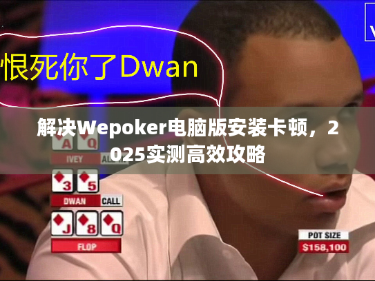 解决Wepoker电脑版安装卡顿，2025实测高效攻略