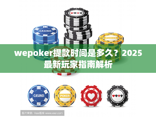 wepoker提款时间是多久？2025最新玩家指南解析