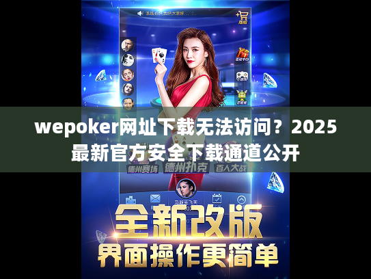 wepoker网址下载无法访问？2025最新官方安全下载通道公开
