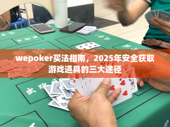 wepoker买法指南，2025年安全获取游戏道具的三大途径