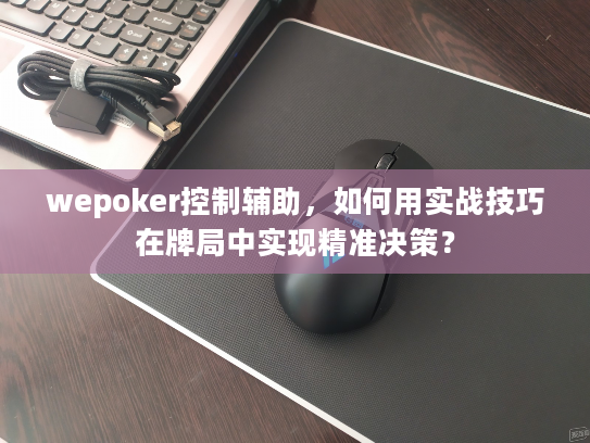 wepoker控制辅助，如何用实战技巧在牌局中实现精准决策？