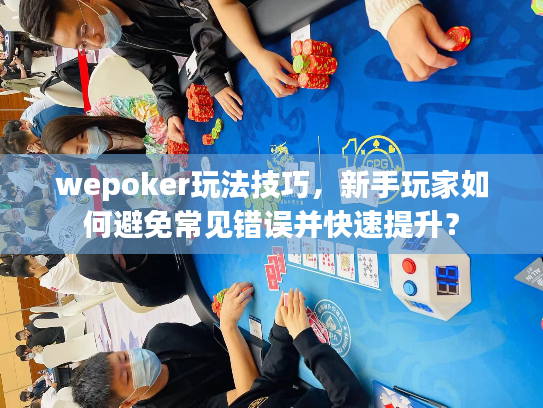 wepoker玩法技巧，新手玩家如何避免常见错误并快速提升？