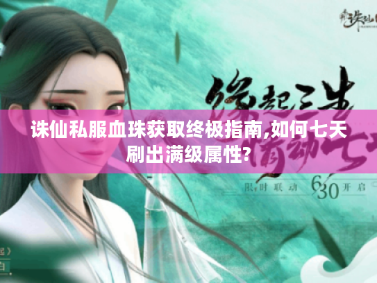 诛仙私服血珠获取终极指南,如何七天刷出满级属性?