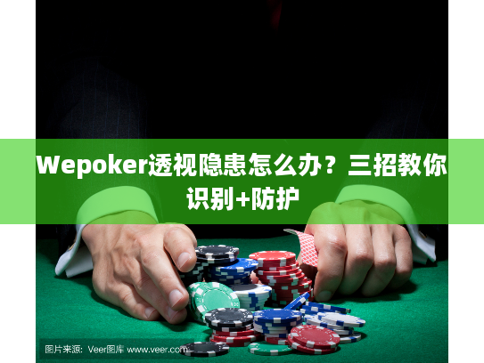 Wepoker透视隐患怎么办？三招教你识别+防护