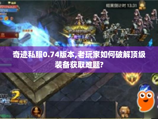 奇迹私服0.74版本,老玩家如何破解顶级装备获取难题? 奇迹私服0.74版本,老玩家如何破解顶级装备获取难题?