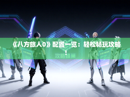 《八方旅人0》配置一览：轻松畅玩攻略！