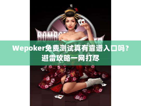 Wepoker免费测试真有靠谱入口吗?避雷攻略一网打尽 Wepoker免费测试真有靠谱入口吗?避雷攻略一网打尽