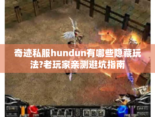 奇迹私服hundun有哪些隐藏玩法?老玩家亲测避坑指南