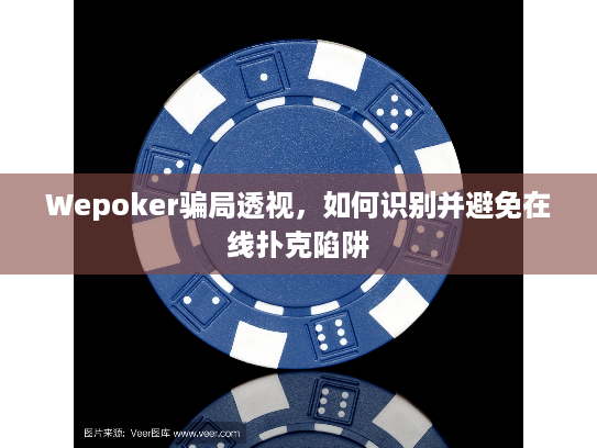 Wepoker骗局透视，如何识别并避免在线扑克陷阱