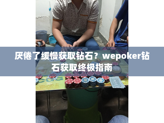 厌倦了缓慢获取钻石？wepoker钻石获取终极指南