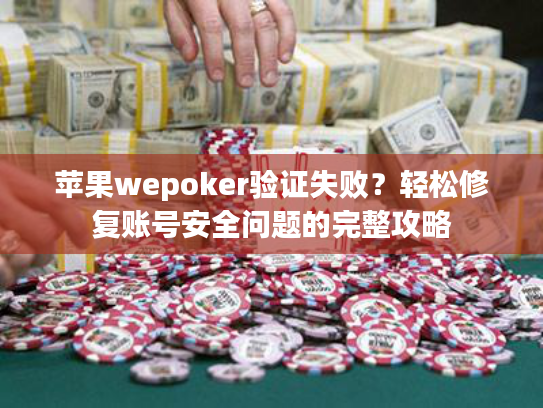 苹果wepoker验证失败？轻松修复账号安全问题的完整攻略