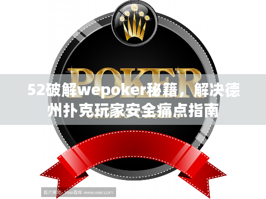52破解wepoker秘籍，解决德州扑克玩家安全痛点指南