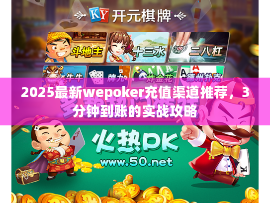 2025最新wepoker充值渠道推荐，3分钟到账的实战攻略