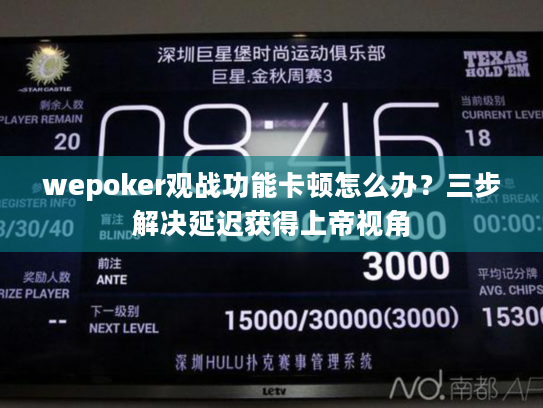 wepoker观战功能卡顿怎么办?三步解决延迟获得上帝视角 wepoker观战功能卡顿怎么办?三步解决延迟获得上帝视角