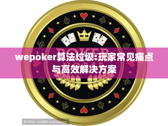wepoker算法垃圾:玩家常见痛点与高效解决方案