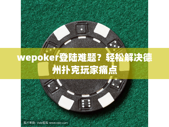 wepoker登陆难题？轻松解决德州扑克玩家痛点