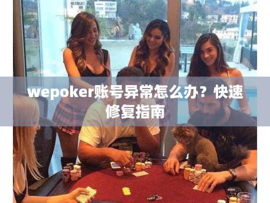 wepoker账号异常怎么办？快速修复指南