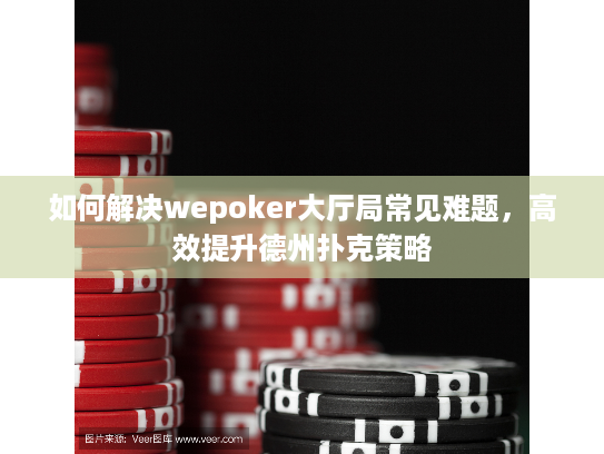如何解决wepoker大厅局常见难题，高效提升德州扑克策略