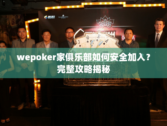 wepoker家俱乐部如何安全加入？完整攻略揭秘