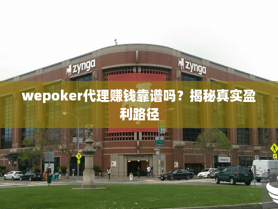 wepoker代理赚钱靠谱吗？揭秘真实盈利路径