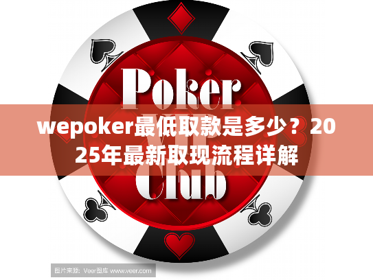 wepoker最低取款是多少？2025年最新取现流程详解