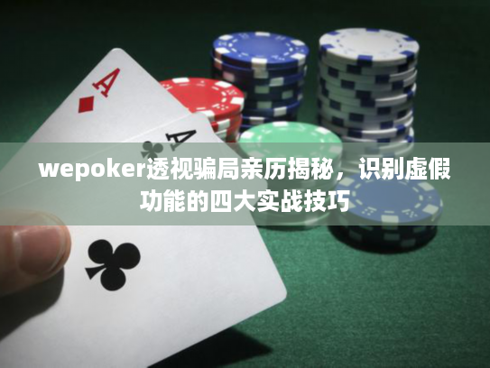 wepoker透视骗局亲历揭秘，识别虚假功能的四大实战技巧