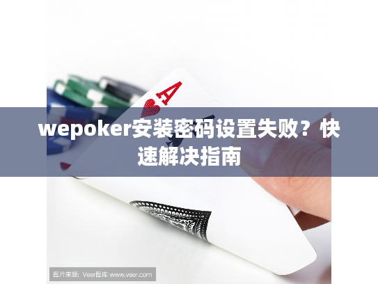 wepoker安装密码设置失败？快速解决指南