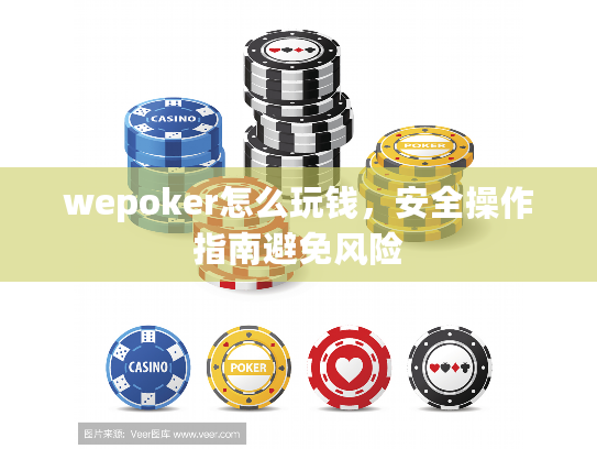 wepoker怎么玩钱，安全操作指南避免风险