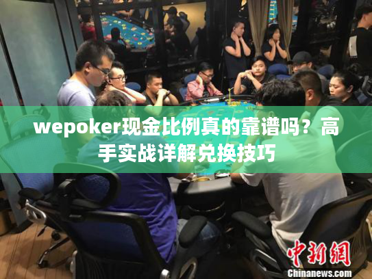 wepoker现金比例真的靠谱吗？高手实战详解兑换技巧
