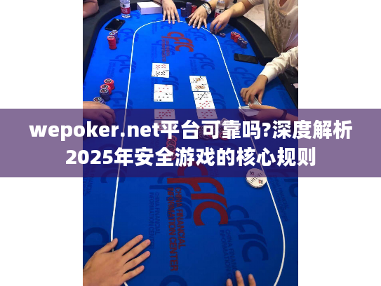 wepoker.net平台可靠吗?深度解析2025年安全游戏的核心规则