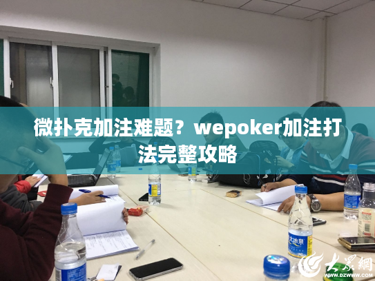 微扑克加注难题？wepoker加注打法完整攻略
