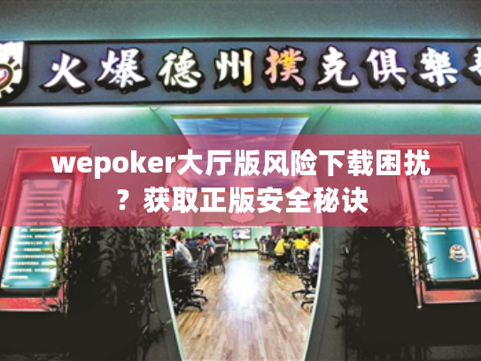 wepoker大厅版风险下载困扰？获取正版安全秘诀
