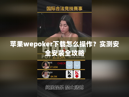 苹果wepoker下载怎么操作?实测安全安装全攻略 苹果wepoker下载怎么操作?实测安全安装全攻略