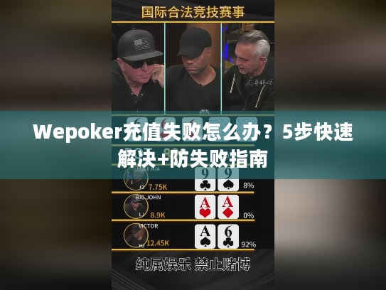 Wepoker充值失败怎么办？5步快速解决+防失败指南
