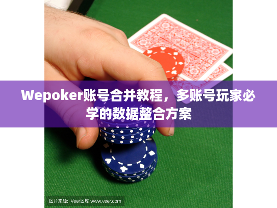 Wepoker账号合并教程，多账号玩家必学的数据整合方案