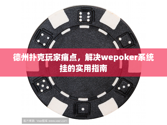 德州扑克玩家痛点,解决wepoker系统挂的实用指南 德州扑克玩家痛点,解决wepoker系统挂的实用指南
