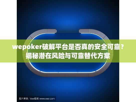wepoker破解平台是否真的安全可靠？揭秘潜在风险与可靠替代方案
