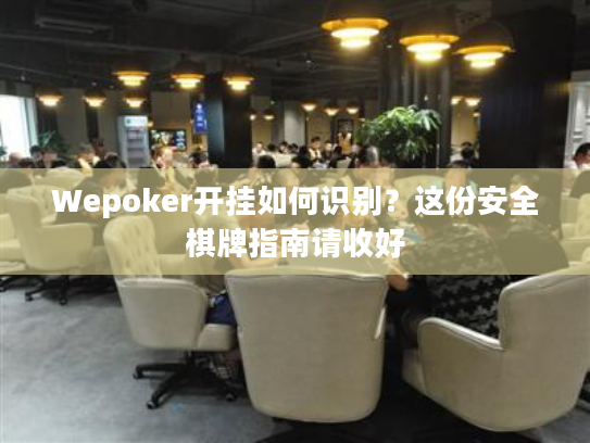 Wepoker开挂如何识别？这份安全棋牌指南请收好